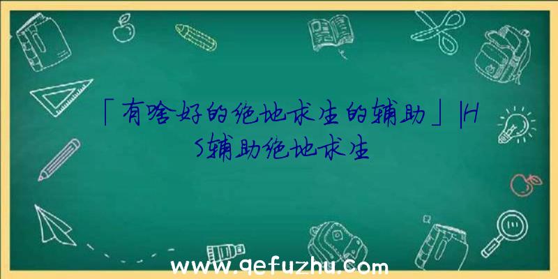 「有啥好的绝地求生的辅助」|HS辅助绝地求生